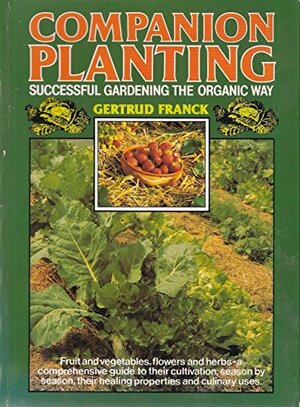 Companion Planting: Successful Gardening the Organic Way by Gertrud Franck