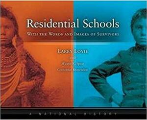 Residential Schools, With the Words and Images of Survivors, A National History by Larry Loyie, Constance Brissenden, Wayne K. Spear