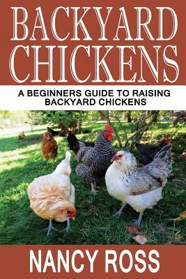 Backyard Chickens: A Beginners Guide To Raising Backyard Chickens by Nancy Ross