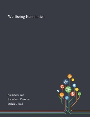 Wellbeing Economics by Caroline Saunders, Joe Saunders, Paul Dalziel