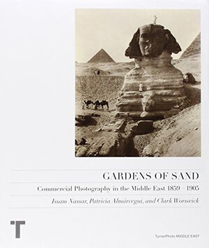 Gardens of Sand: Commercial Photography in the Middle East 1859-1905 by Issam Nassar