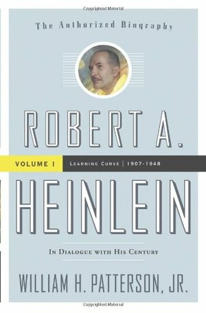 Robert A. Heinlein: In Dialogue with His Century: Volume 1 (1907-1948): Learning Curve by William H. Patterson Jr.