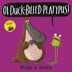 Oi Duck-billed Platypus! by Kes Gray, Jim Field