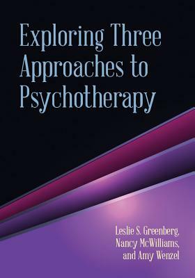 Exploring Three Approaches to Psychotherapy by Amy Wenzel, Leslie S. Greenberg, Nancy McWilliams