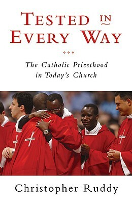 Tested in Every Way: The Catholic Priesthood in Today's Church by Christopher Ruddy