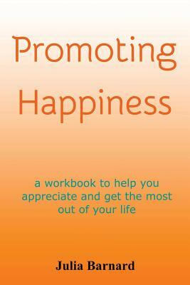 Promoting Happiness: A workbook to help you appreciate and get the most out of your life by Julia Barnard