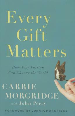 Every Gift Matters: How Your Passion Can Change the World by Carrie Morgridge