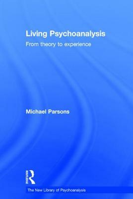 Living Psychoanalysis: From Theory to Experience by Michael Parsons