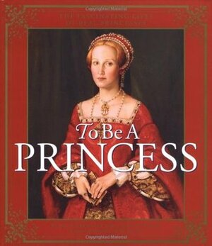 To Be a Princess: The Fascinating Lives of Real Princesses by Laurie McGaw, Hugh Brewster, Laurie Coulter