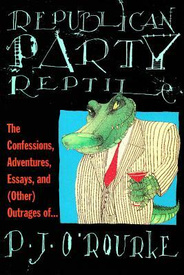 Republican Party Reptile: The Confessions, Adventures, Essays and (Other) Outrages of P.J. O'Rourke by P. J. O'Rourke