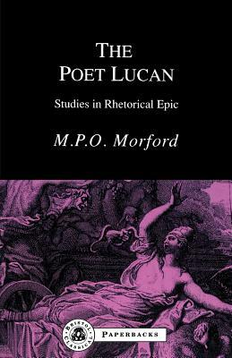 The Poet Lucan: Studies in Rhetorical Epic by Mark P. O. Morford