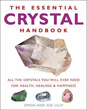 The Essential Crystal Handbook: All The Crystals You Will Ever Need For Health, Healing And Happiness by Simon Lilly