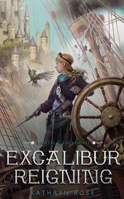 Excalibur Reigning: A Metal & Lace Novel by Kathryn Rose