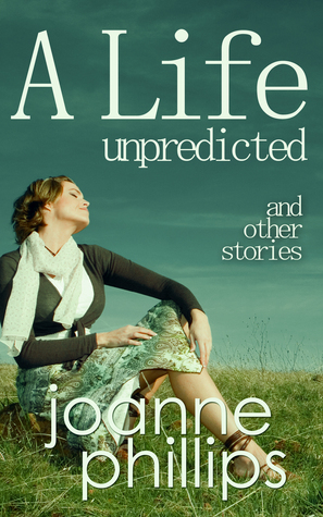 A Life Unpredicted and other stories by Joanne Phillips