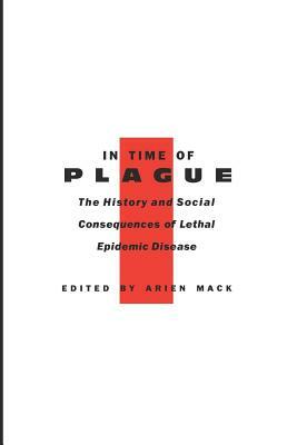 In Time of Plague: The History and Social Consequences of Lethal Epidemic Disease by Arien Mack