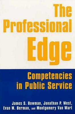 The Professional Edge: Competencies in Public Service: Competencies in Public Service by Margo Berman, James S. Bowman, Jonathan P. West