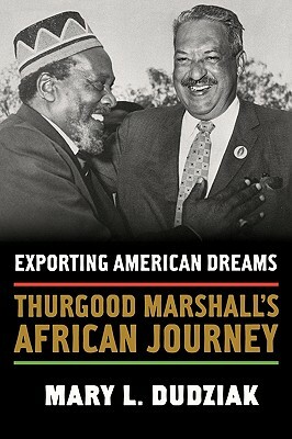 Exporting American Dreams: Thurgood Marshall's African Journey by Mary L. Dudziak