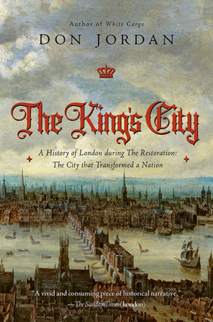 The King's City: A History of London During The Restoration: The City that Transformed a Nation by Don Jordan