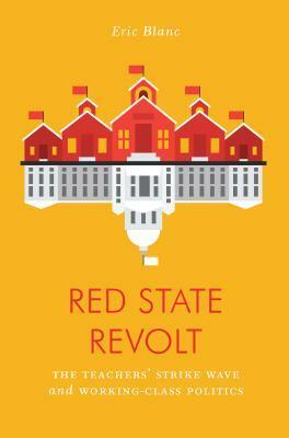 Red State Revolt: The Teachers' Strike Wave and Working-Class Politics by Eric Blanc