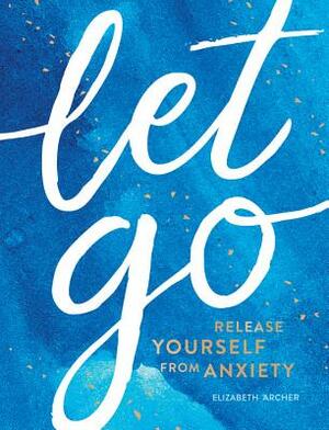 Let Go: Release Yourself from Anxiety by Elizabeth Archer