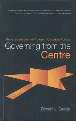 Governing from the Centre by Donald J. Savoie