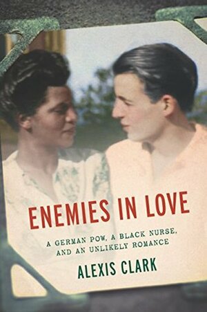 Enemies in Love: A German POW, a Black Nurse, and an Unlikely Romance by Alexis Clark