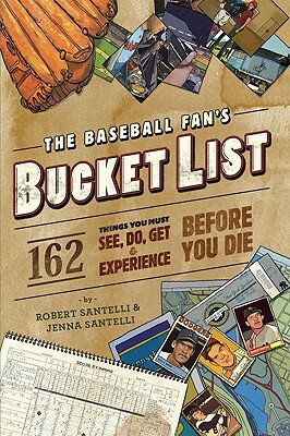The Baseball Fan's Bucket List: 162 Things You Must Do, See, Get, and Experience Before You Die by Jenna Santelli, Robert Santelli