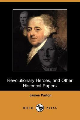 Revolutionary Heroes, and Other Historical Papers (Dodo Press) by James Parton