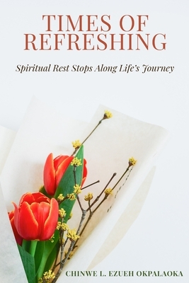 Times of Refreshing: Spiritual Rest Stops Along Life's Journey by Chinwe L. Ezueh Okpalaoka