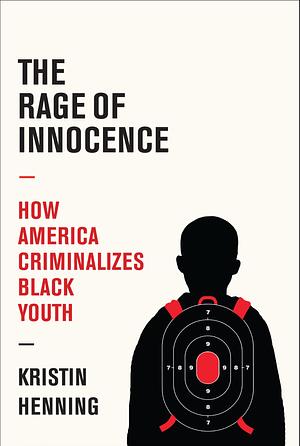 The Rage of Innocence: How America Criminalizes Black Youth by Kristin Henning