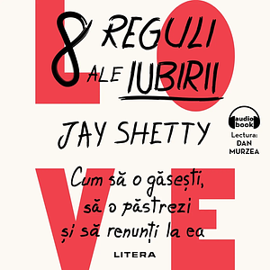 8 reguli ale iubirii. Cum sa o găsești, să o păstrezi si sa renunți la ea by Jay Shetty