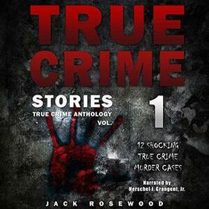 True Crime Stories: 12 Shocking True Crime Murder Cases by Herschel J. Grangent Jr., Jack Rosewood