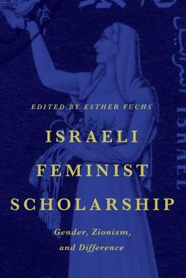 Israeli Feminist Scholarship: Gender, Zionism, and Difference by 