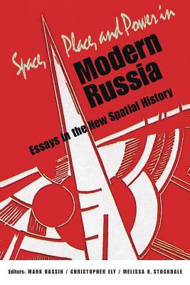 Space, Place, and Power in Modern Russia: Essays in the New Spatial History by 