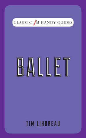 Classic FM Handy Guides: Ballet by Tim Lihoreau