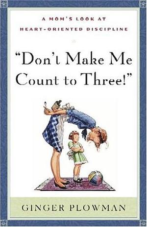 Don't Make Me Count to Three! by Ginger Plowman