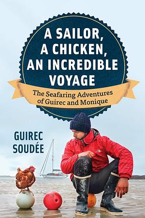 A Sailor, A Chicken, An Incredible Voyage: The Seafaring Adventures of Guirec and Monique by David Warriner, Guirec Soudée