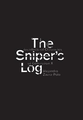 The Sniper's Log: Architectural Chronicles of Generation X by Alejandro Zaera-Polo
