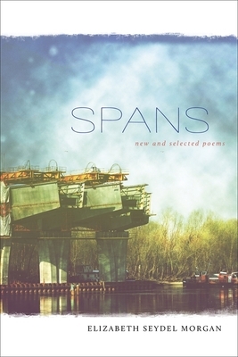 Spans: New and Selected Poems by Elizabeth Seydel Morgan