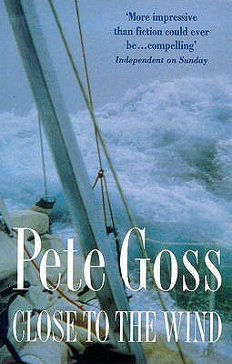 Close to the Wind: An Extraordinary Story of Triumph Over Adversity by Pete Goss