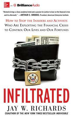 Infiltrated: How to Stop the Insiders and Activists Who Are Exploiting the Financial Crisis to Control Our Lives and Our Fortunes by Jay W. Richards