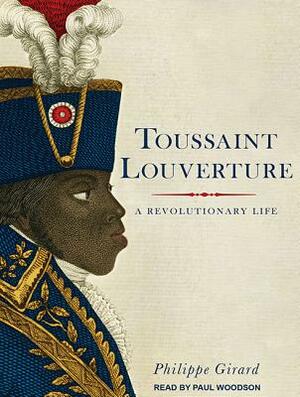 Toussaint Louverture: A Revolutionary Life by Philippe Girard