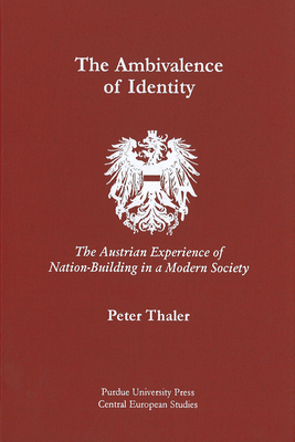 Ambivalence of Identity: The Austrian Experience of Nation-Building in a Modern Society by Peter Thaler