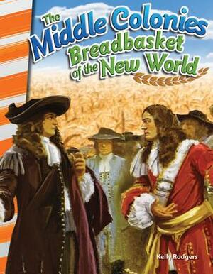 The Middle Colonies: Breadbasket of the New World by Kelly Rodgers