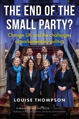 The End of the Small Party?: Change UK and the Challenges of Parliamentary Politics by Louise Thompson