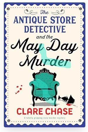 The Antique Store Detective and the May Day Murder: A Totally Gripping Cozy Murder Mystery by Clare Chase