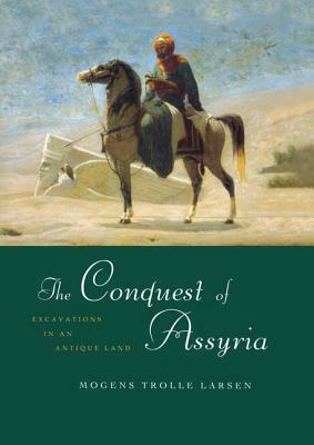 The Conquest of Assyria: Excavations in an Antique Land by Mogens Trolle Larsen