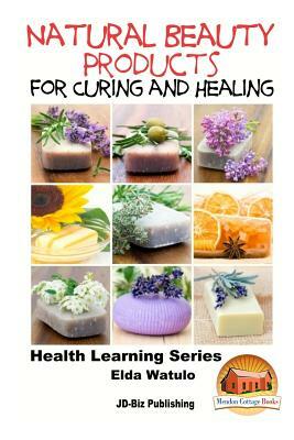 Natural Beauty Products For Curing and Healing by Elda Watulo, John Davidson