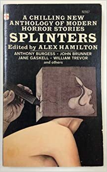 Splinters by Alex Hamilton, John A. Burke, Jane Gaskell, Montague Haltrecht, J.A. Cuddon, Patrick Boyle, William Trevor, Richard Nettell, Anthony Burgess, Hugh Atkinson, Michael Baldwin, Derwent May, John Brunner, Peter Brent