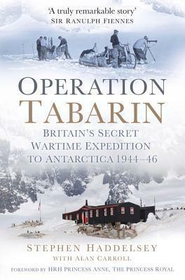 Operation Tabarin: Britain's Secret Wartime Expedition to Antarctica 1944-46 by Princess Royal, Stephen Haddelsey, Anne, Alan Carroll